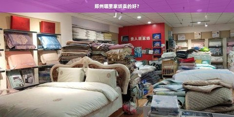 鄭州家紡選購與家具批發(fā)指南 熱門市場與實用建議